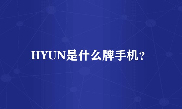 HYUN是什么牌手机？