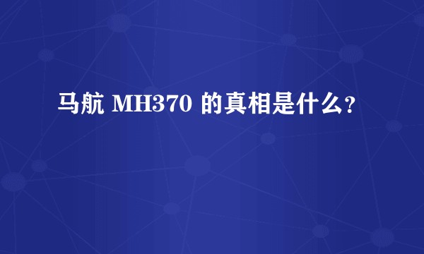 马航 MH370 的真相是什么？