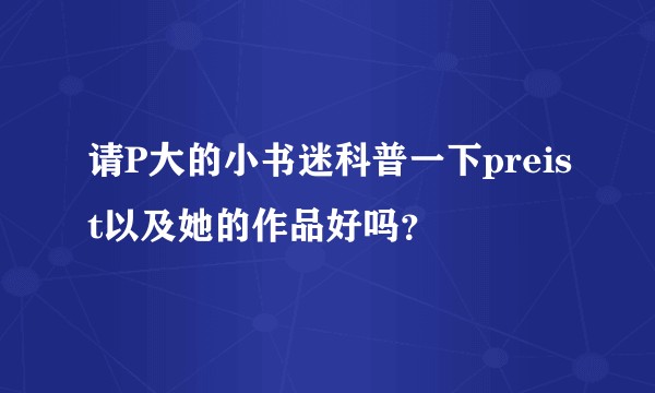 请P大的小书迷科普一下preist以及她的作品好吗？