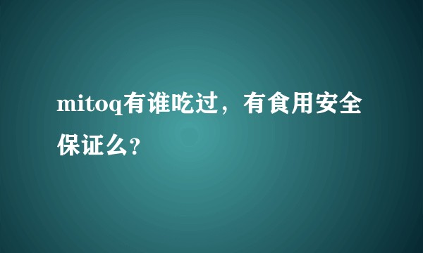 mitoq有谁吃过，有食用安全保证么？