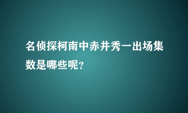名侦探柯南中赤井秀一出场集数是哪些呢？