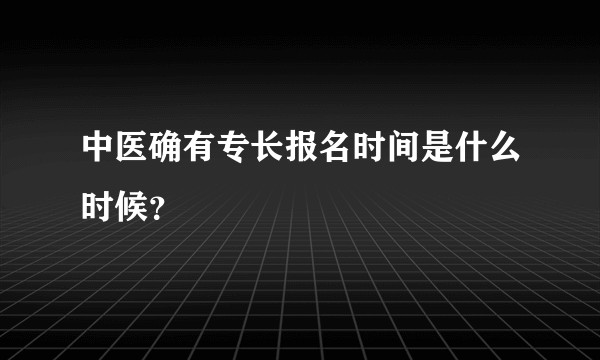 中医确有专长报名时间是什么时候？