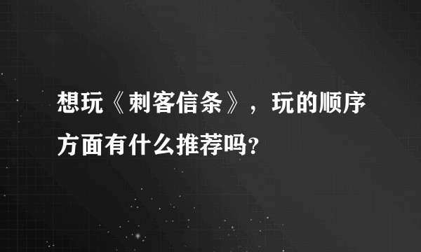 想玩《刺客信条》，玩的顺序方面有什么推荐吗？