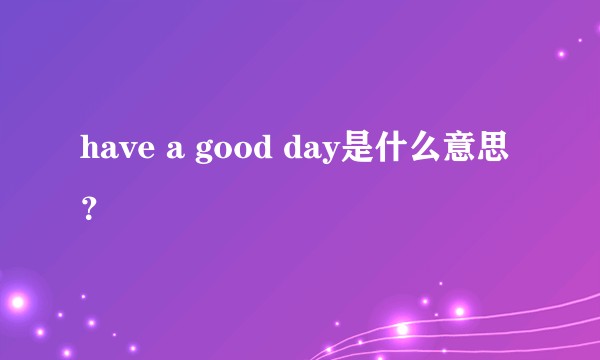 have a good day是什么意思？
