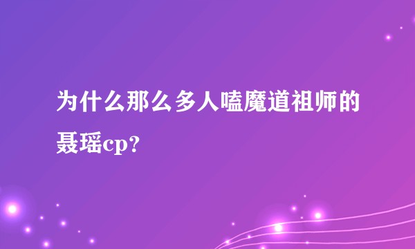 为什么那么多人嗑魔道祖师的聂瑶cp？