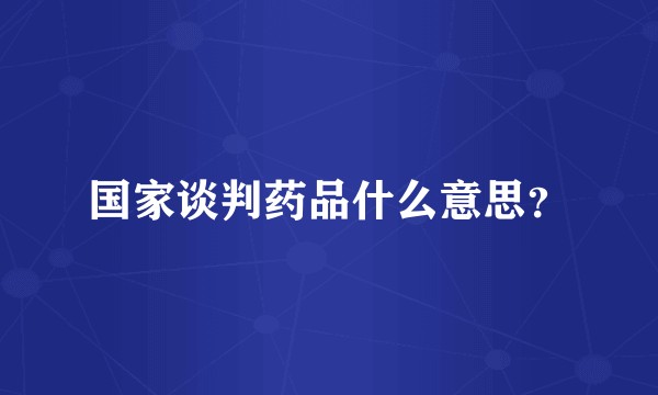 国家谈判药品什么意思？
