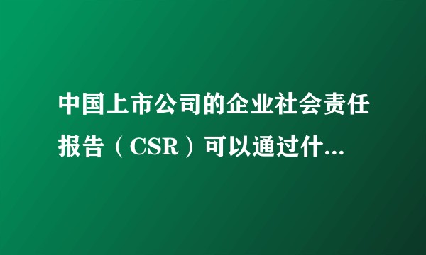 中国上市公司的企业社会责任报告（CSR）可以通过什么途径得到？有没有比较全面的网站可以进行查询下载？