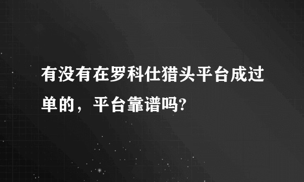 有没有在罗科仕猎头平台成过单的，平台靠谱吗?