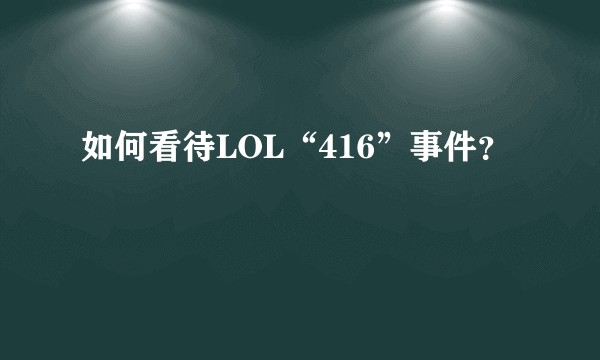 如何看待LOL“416”事件？