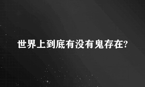 世界上到底有没有鬼存在?