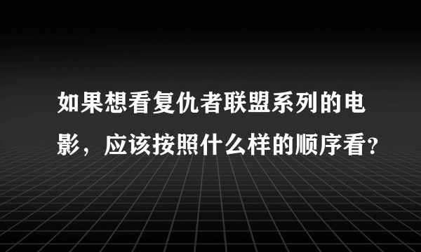如果想看复仇者联盟系列的电影，应该按照什么样的顺序看？