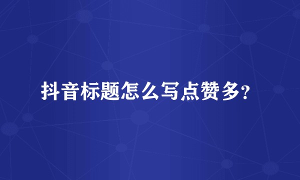抖音标题怎么写点赞多？