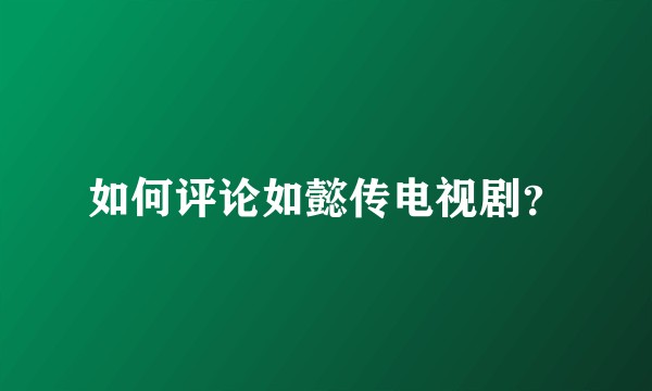 如何评论如懿传电视剧？