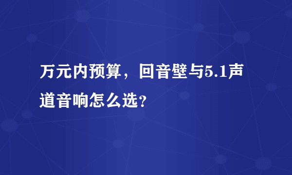 万元内预算，回音壁与5.1声道音响怎么选？