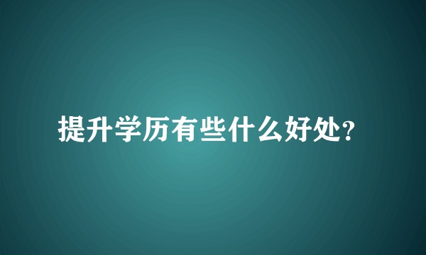 提升学历有些什么好处?