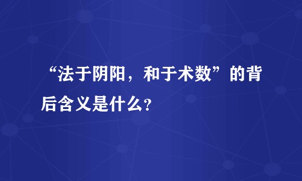 “法于阴阳，和于术数”的背后含义是什么？