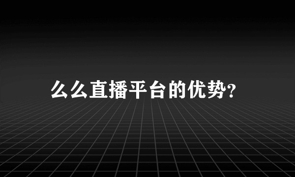 么么直播平台的优势？