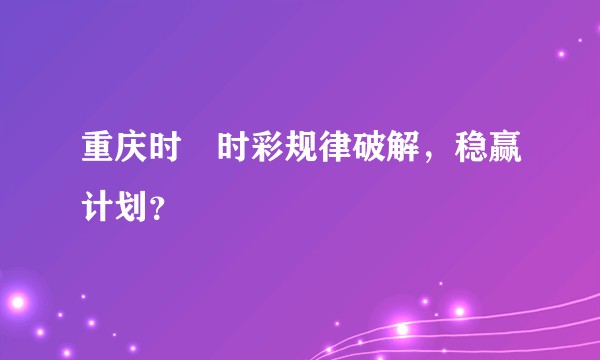 重庆时时彩规律破解，稳赢计划？