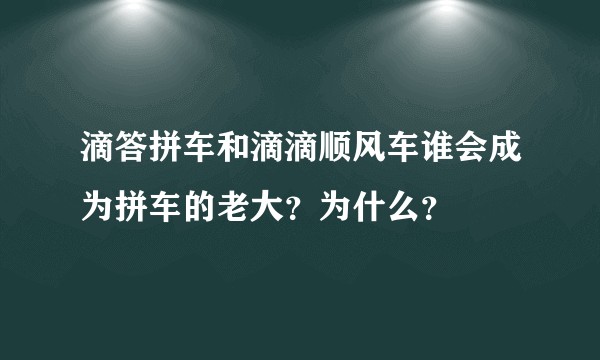滴答拼车和滴滴顺风车谁会成为拼车的老大？为什么？
