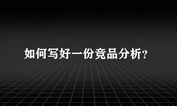 如何写好一份竞品分析？