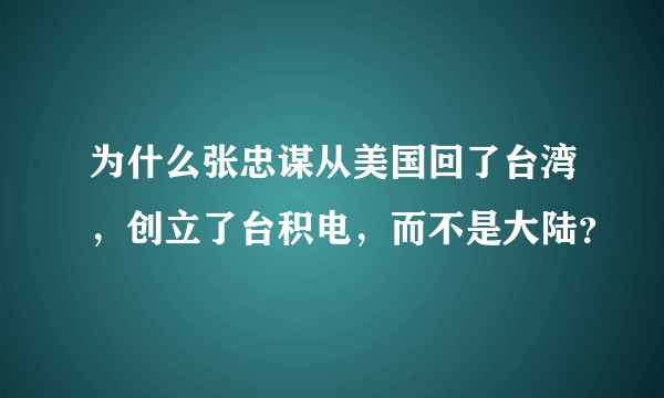 为什么张忠谋从美国回了台湾，创立了台积电，而不是大陆？