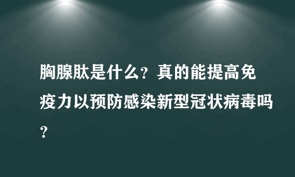 胸腺肽是什么？真的能提高免疫力以预防感染新型冠状病毒吗？