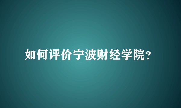 如何评价宁波财经学院？