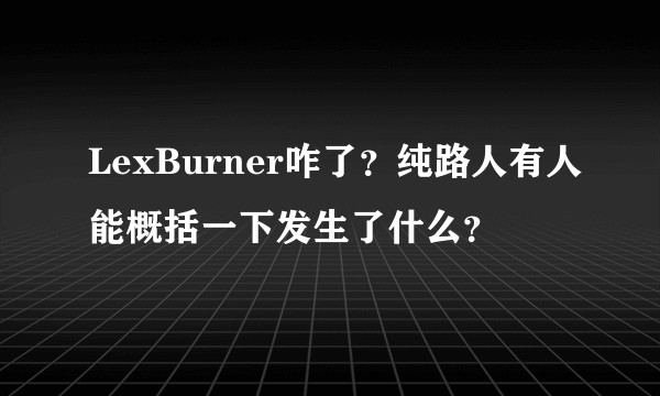 LexBurner咋了?纯路人有人能概括一下发生了什么?