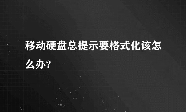 移动硬盘总提示要格式化该怎么办?