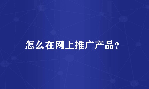 怎么在网上推广产品？