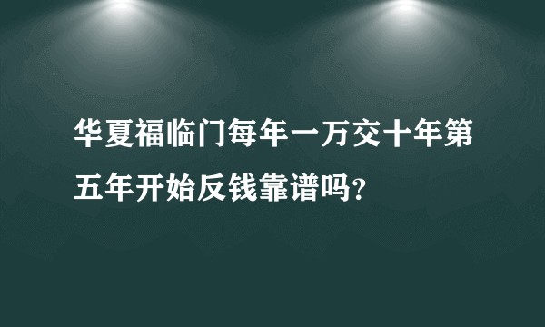 华夏福临门每年一万交十年第五年开始反钱靠谱吗？