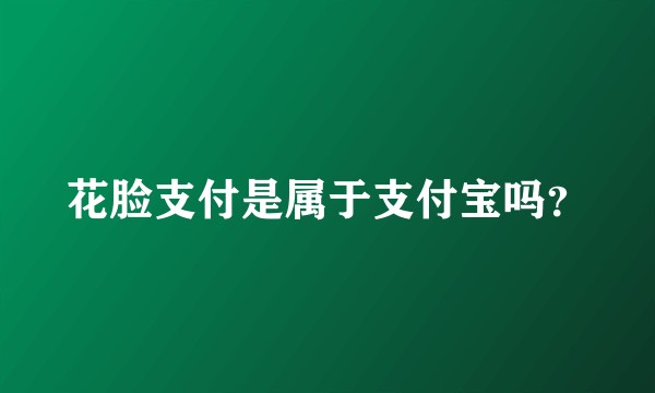 花脸支付是属于支付宝吗？