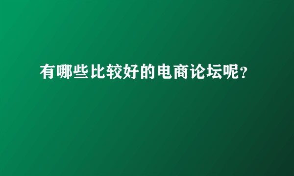 有哪些比较好的电商论坛呢？