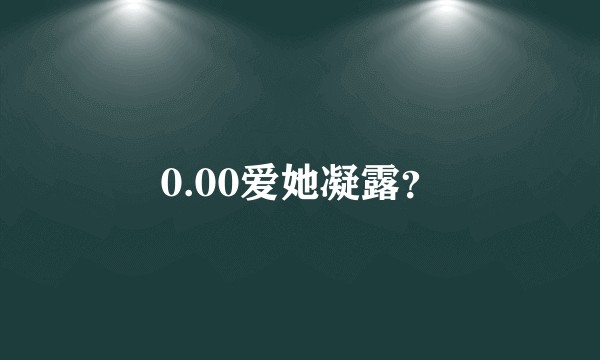 0.00爱她凝露？