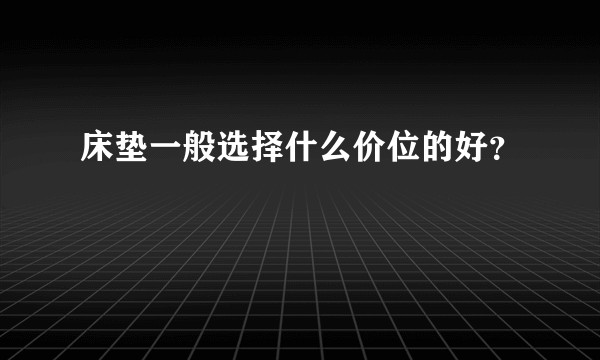床垫一般选择什么价位的好？