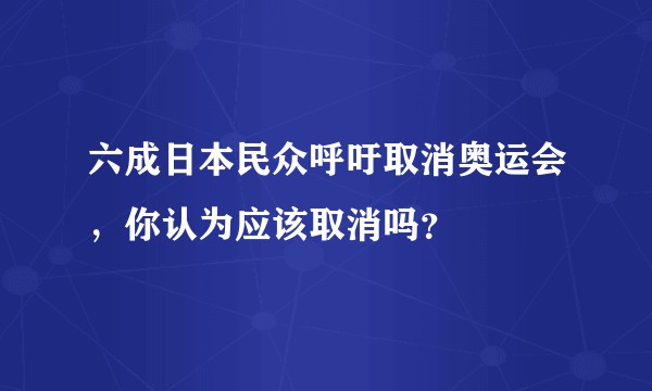 六成日本民众呼吁取消奥运会，你认为应该取消吗？