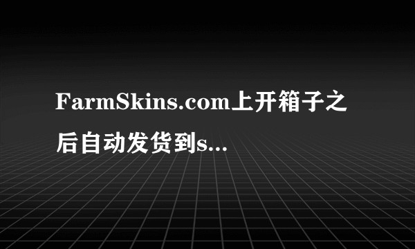 FarmSkins.com上开箱子之后自动发货到steam库存是怎么做到的呢？