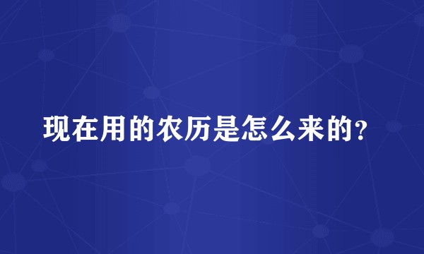 现在用的农历是怎么来的？
