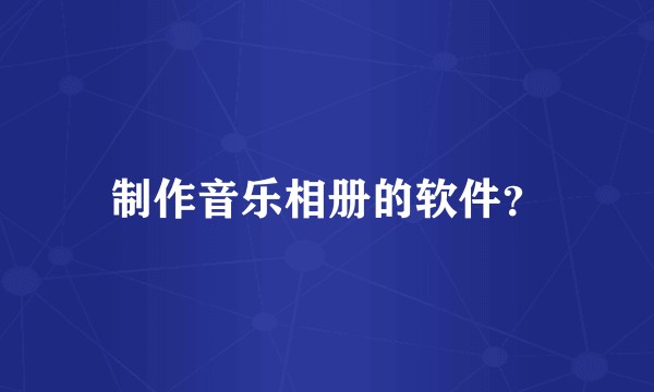 制作音乐相册的软件？