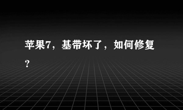 苹果7，基带坏了，如何修复？