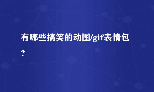 有哪些搞笑的动图/gif表情包？
