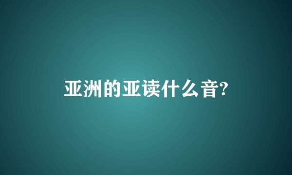 亚洲的亚读什么音?