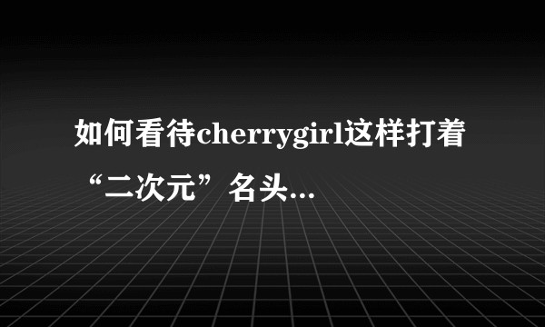 如何看待cherrygirl这样打着“二次元”名头销售色情影像资料的社团?