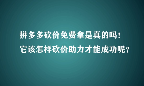 拼多多砍价免费拿是真的吗！它该怎样砍价助力才能成功呢？