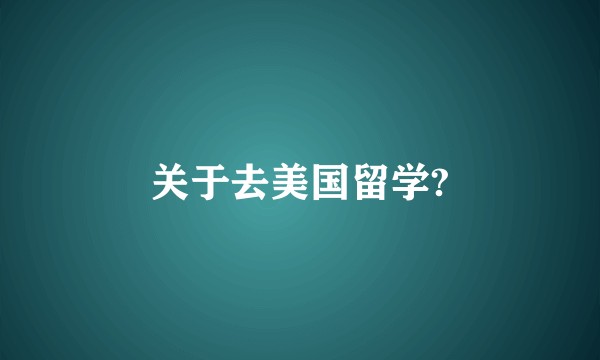 关于去美国留学?