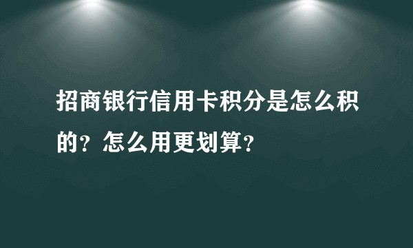 招商银行信用卡积分是怎么积的？怎么用更划算？