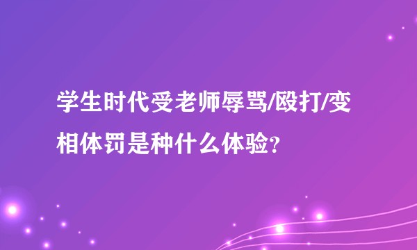 学生时代受老师辱骂/殴打/变相体罚是种什么体验？