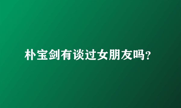 朴宝剑有谈过女朋友吗？