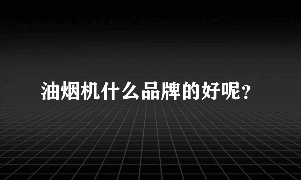 油烟机什么品牌的好呢？
