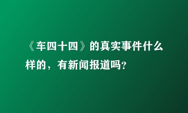 《车四十四》的真实事件什么样的，有新闻报道吗？